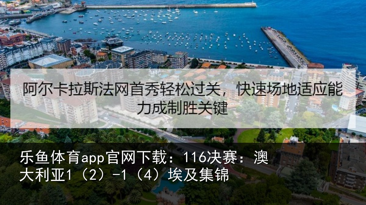 乐鱼体育app官网下载:116决赛:澳大利亚1(2)-1(4)埃及集锦