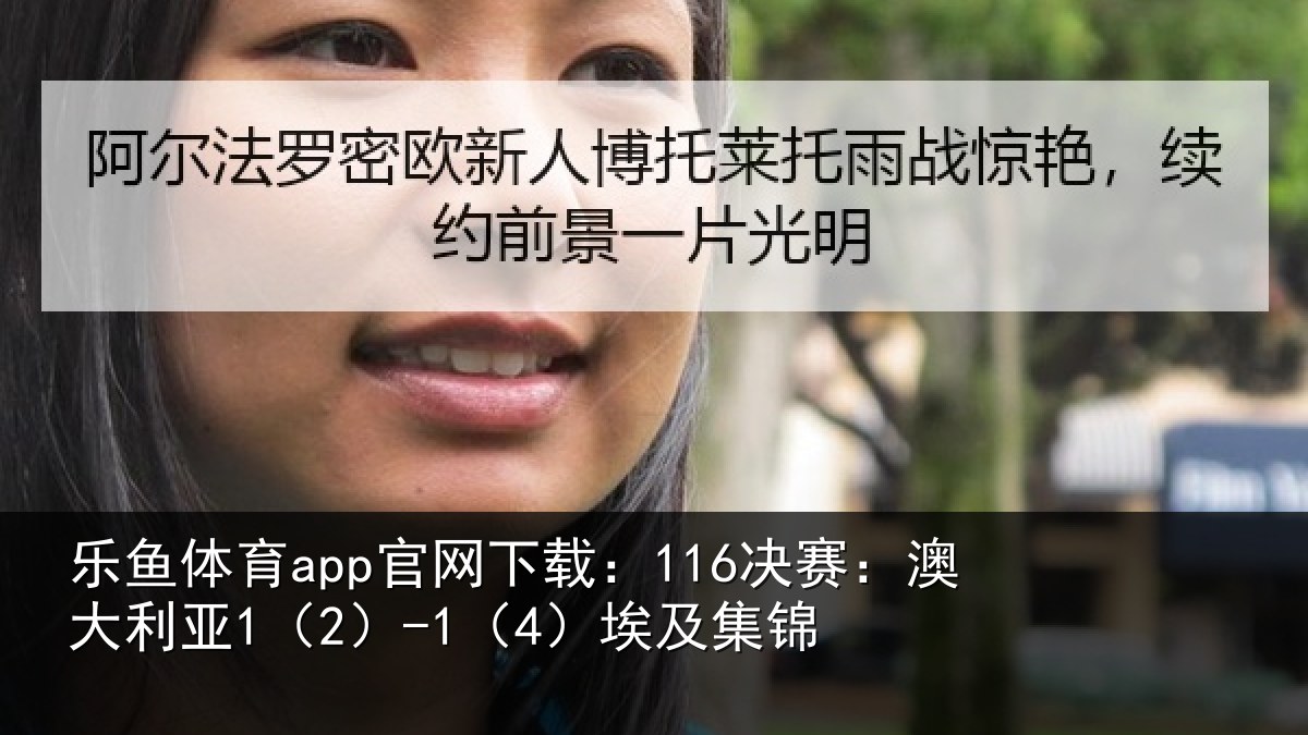 乐鱼体育app官网下载:116决赛:澳大利亚1(2)-1(4)埃及集锦