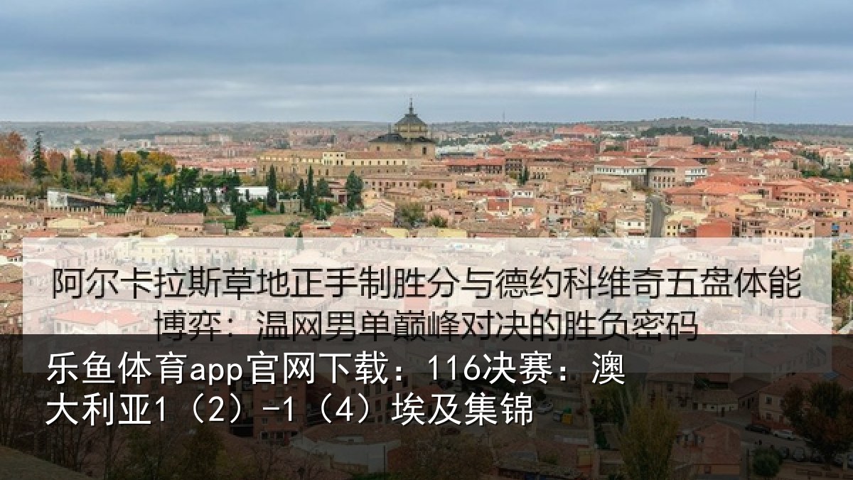 乐鱼体育app官网下载:116决赛:澳大利亚1(2)-1(4)埃及集锦