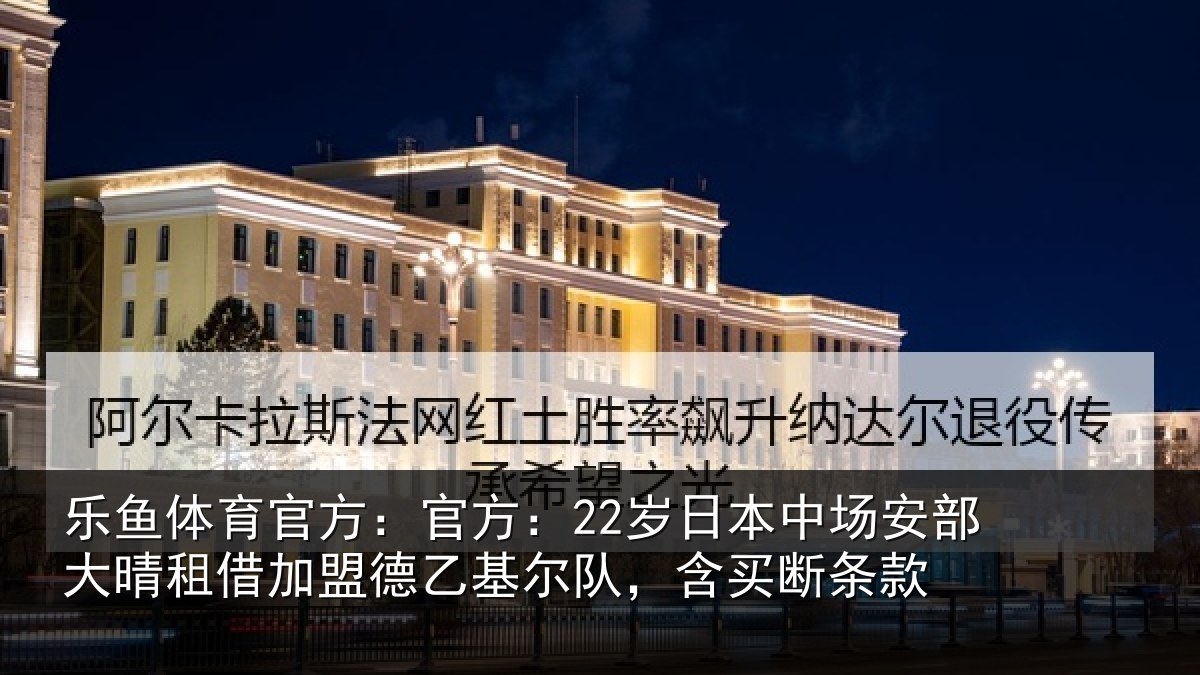 乐鱼体育官方：官方相关情况晴相关情况队，含买断条款