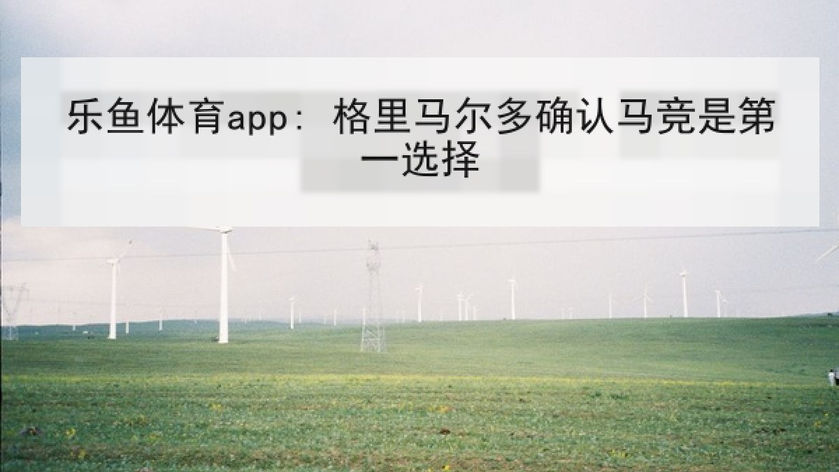 乐鱼体育app: 格里马尔多确认马竞是第一选择 乐鱼体育app: 格里马尔多确认马竞是第一选择