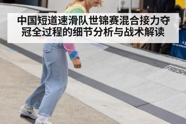 中国短道速滑队世锦赛混合接力夺冠全过程的细节分析与战术解读