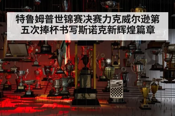 特鲁姆普世锦赛决赛力克威尔逊第五次捧杯书写斯诺克新辉煌篇章