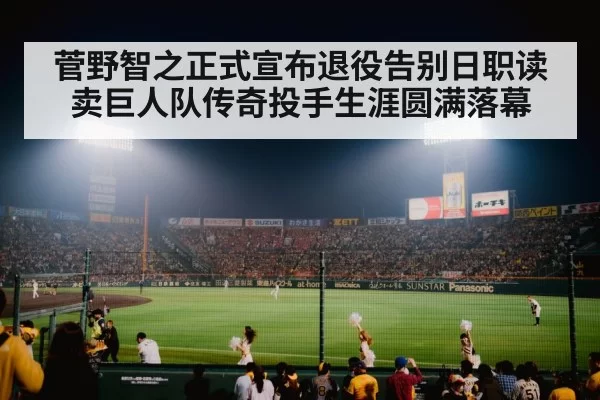 菅野智之正式宣布退役告别日职读卖巨人队传奇投手生涯圆满落幕