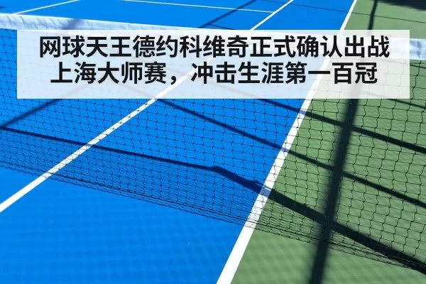 网球天王德约科维奇正式确认出战上海大师赛，冲击生涯第一百冠